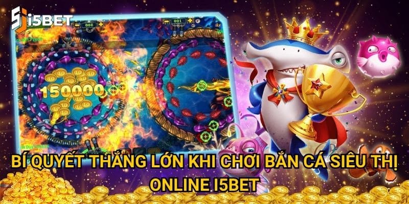 Bí quyết thắng lớn khi chơi bắn cá siêu thị online I5bet