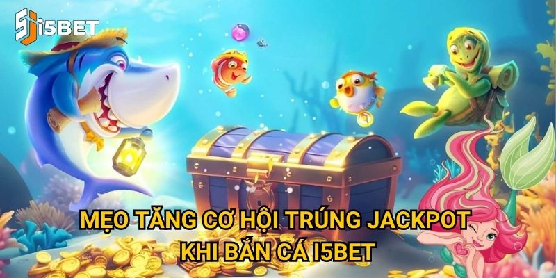 Mẹo tăng cơ hội trúng jackpot khi bắn cá I5bet