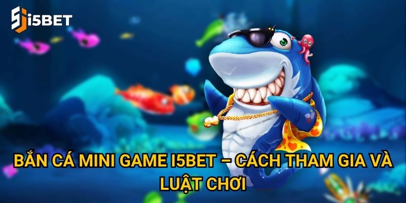 Bắn cá mini game I5bet – Cách tham gia và luật chơi