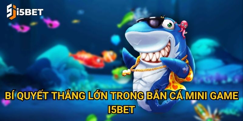 Bí quyết thắng lớn trong bắn cá mini game I5bet