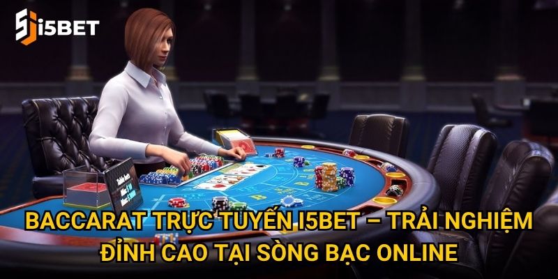 Baccarat trực tuyến I5bet – Trải nghiệm đỉnh cao tại sòng bạc online