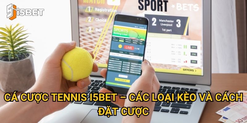 Cá cược tennis I5bet – Các loại kèo và cách đặt cược